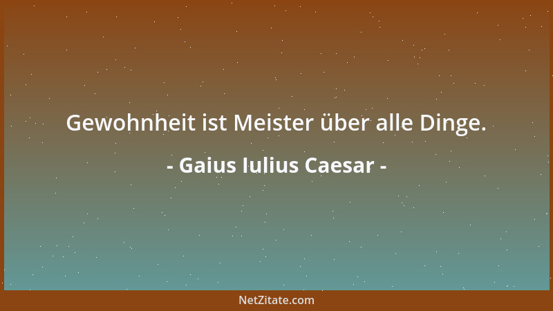Gaius Iulius Caesar - Wer am längsten die Keuschheit bewahrt, trägt bei ihnen das höchste Lob davon; das, so glauben sie fö...