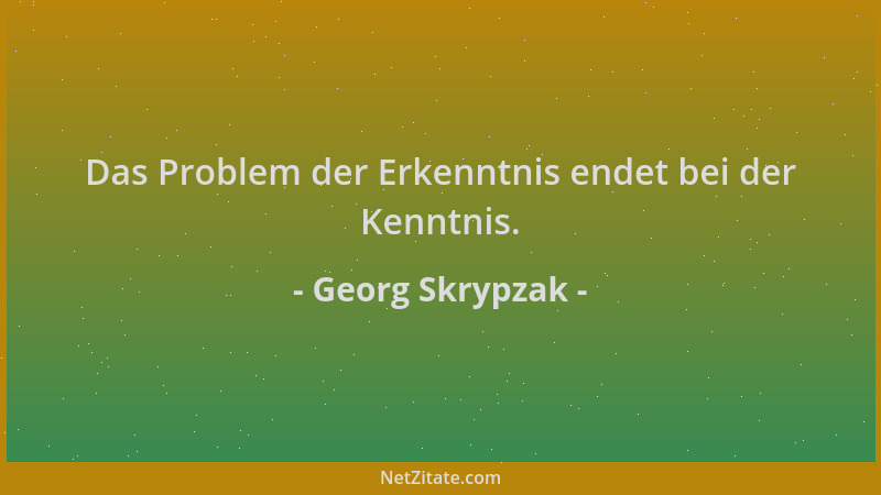 Georg Skrypzak - Das Problem der Erkenntnis endet bei der Kenntnis....