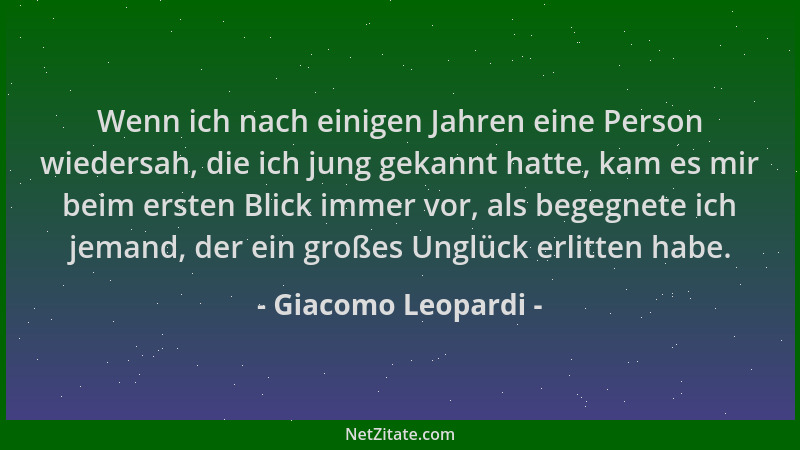 Giacomo Leopardi - Wenn ich nach einigen Jahren eine Person wiedersah, die ich jung gekannt hatte, kam es mir beim ersten B...