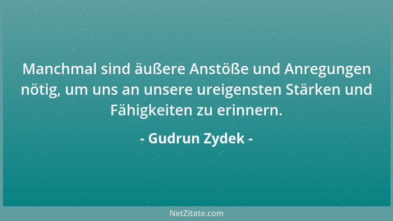 Gudrun Zydek - Manchmal sind äußere Anstöße und Anregungen nötig, um uns an unsere ureigensten Stärken und Fähigkeiten zu e...