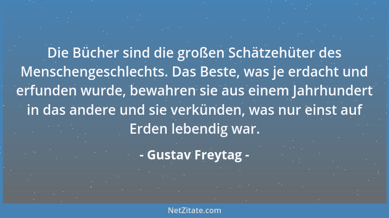 Gustav Freytag - Die Bücher sind die großen Schätzehüter des Menschengeschlechts. Das Beste, was je erdacht und erfunden wu...