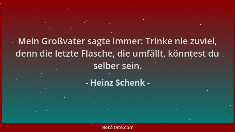 Heinz Schenk - Mein Großvater sagte immer: Trinke nie zuviel, denn die letzte Flasche, die umfällt, könntest du selber sein...