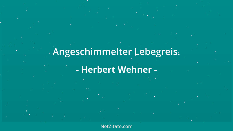 Herbert Wehner - Angeschimmelter Lebegreis....