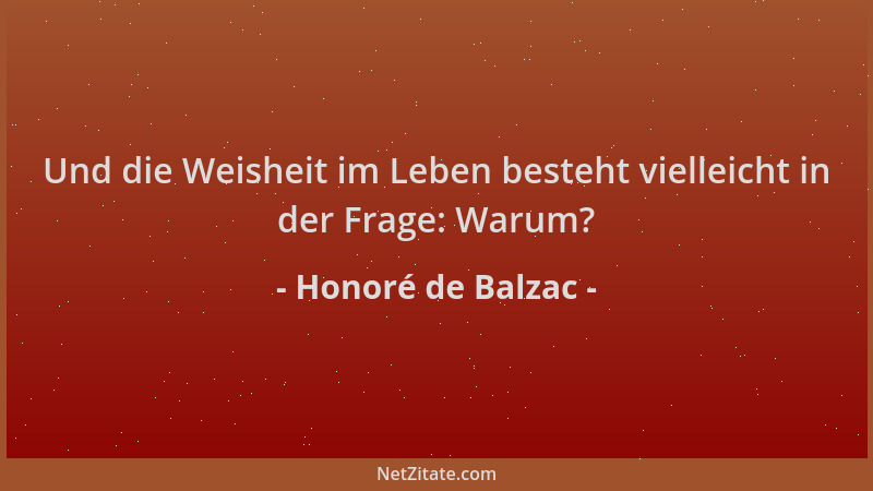 Honoré de Balzac - Und die Weisheit im Leben besteht vielleicht in der Frage: Warum?...