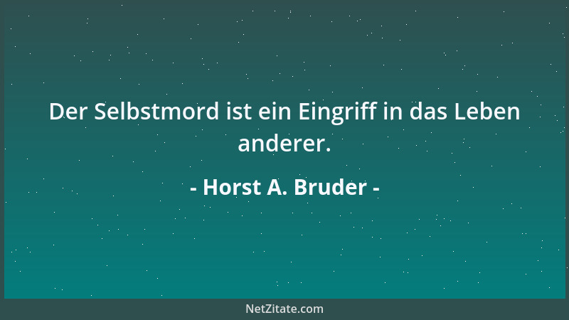 Horst A. Bruder - Der Selbstmord ist ein Eingriff in das Leben anderer....
