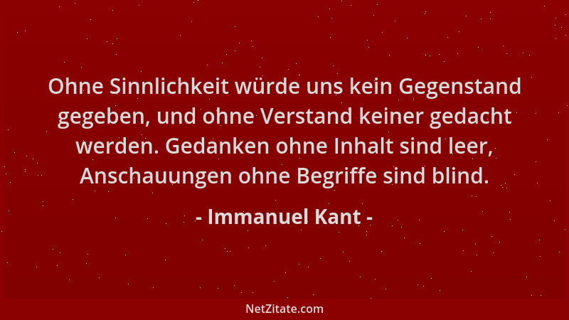 Immanuel Kant - Ohne Sinnlichkeit würde uns kein Gegenstand gegeben, und ohne Verstand keiner gedacht werden. Gedanken ohne...