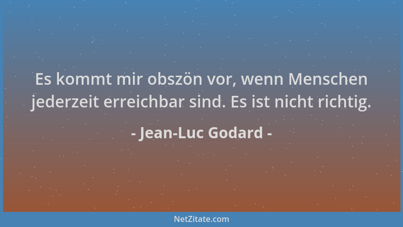 Jean-Luc Godard - Es kommt mir obszön vor, wenn Menschen jederzeit erreichbar sind. Es ist nicht richtig....