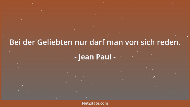 Jean Paul - Bei der Geliebten nur darf man von sich reden....