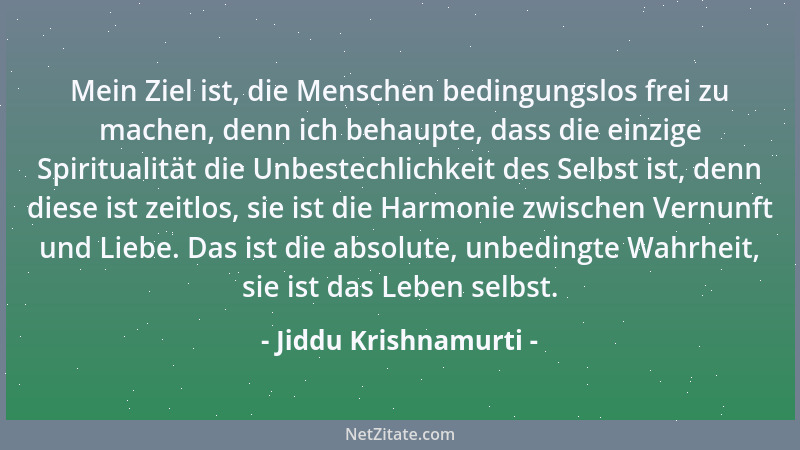 Jiddu Krishnamurti - Mein Ziel ist, die Menschen bedingungslos frei zu machen, denn ich behaupte, dass die einzige Spiritua...