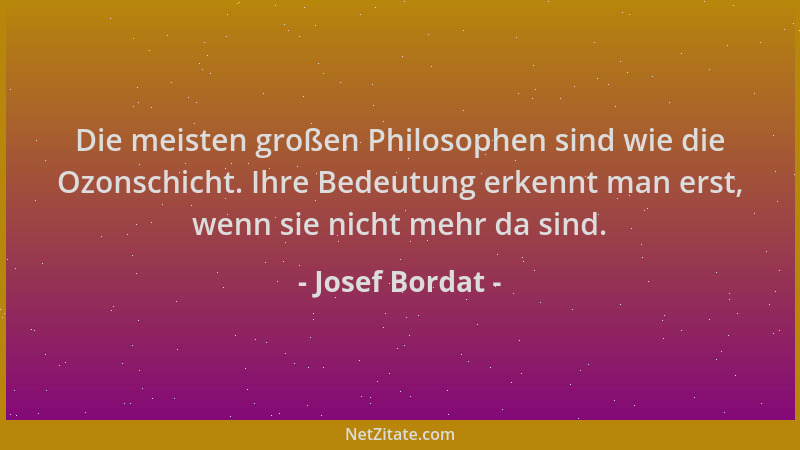 Josef Bordat - Die meisten großen Philosophen sind wie die Ozonschicht. Ihre Bedeutung erkennt man erst, wenn sie nicht meh...