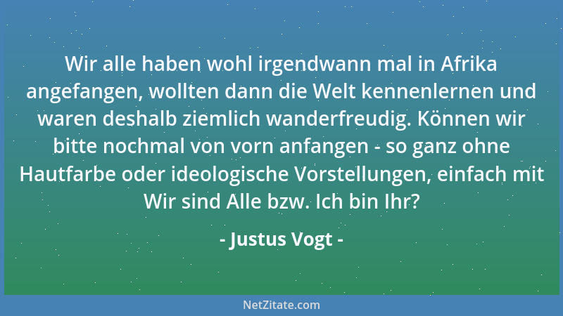 Justus Vogt - Wir alle haben wohl irgendwann mal in Afrika angefangen, wollten dann die Welt kennenlernen und waren deshalb...