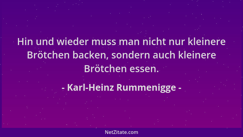 Karl-Heinz Rummenigge - Hin und wieder muss man nicht nur kleinere Brötchen backen, sondern auch kleinere Brötchen essen....