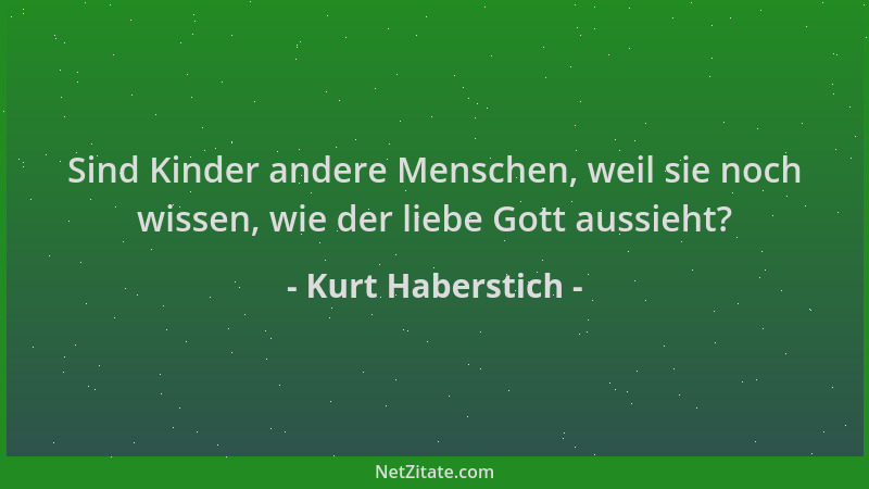 Kurt Haberstich - Sind Kinder andere Menschen, weil sie noch wissen, wie der liebe Gott aussieht?...