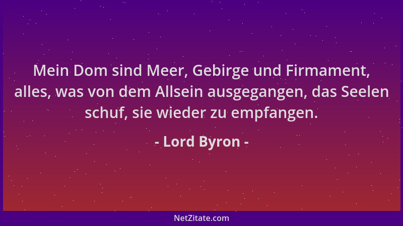 Lord Byron - Mein Dom sind Meer, Gebirge und Firmament, alles, was von dem Allsein ausgegangen, das Seelen schuf, sie wiede...
