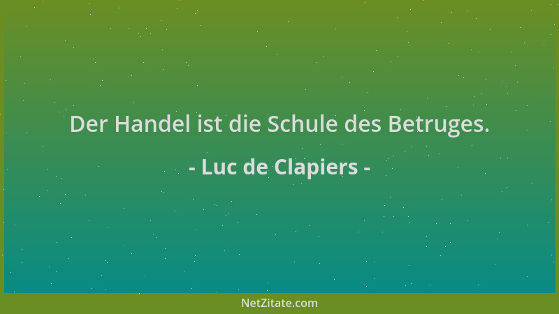 Luc de Clapiers - Der Handel ist die Schule des Betruges....