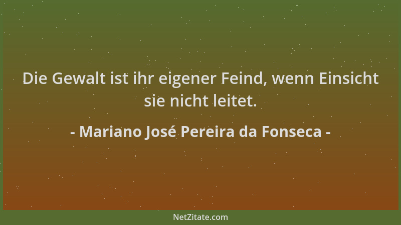 Mariano José Pereira da Fonseca - Die Gewalt ist ihr eigener Feind, wenn Einsicht sie nicht leitet....