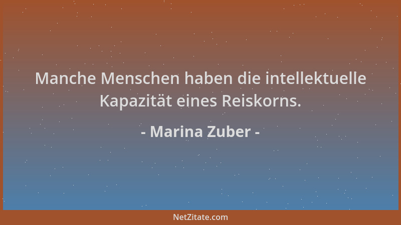 Marina Zuber - Manche Menschen haben die intellektuelle Kapazität eines Reiskorns....