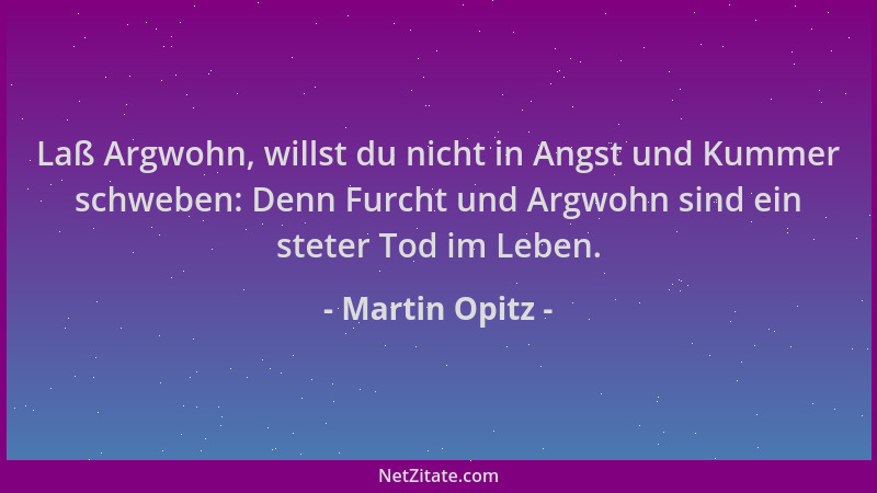 Martin Opitz - Laß Argwohn, willst du nicht in Angst und Kummer schweben: Denn Furcht und Argwohn sind ein steter Tod im Le...