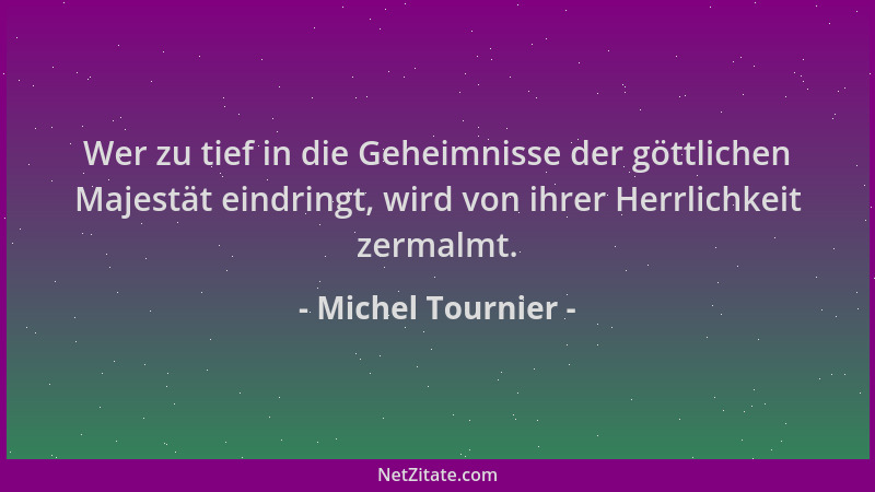 Michel Tournier - Wer zu tief in die Geheimnisse der göttlichen Majestät eindringt, wird von ihrer Herrlichkeit zermalmt....