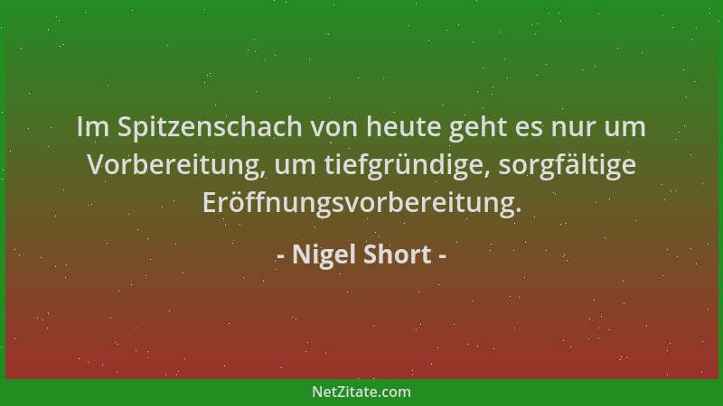 Nigel Short - Im Spitzenschach von heute geht es nur um Vorbereitung, um tiefgründige, sorgfältige Eröffnungsvorbereitung....