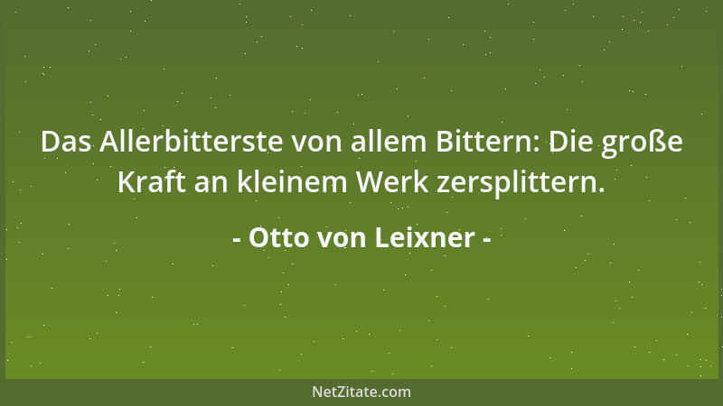 Otto von Leixner - Das Allerbitterste von allem Bittern: Die große Kraft an kleinem Werk zersplittern....