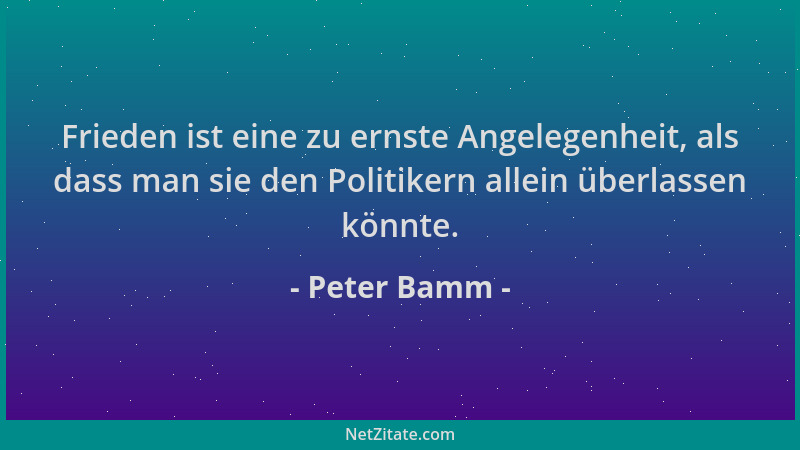 Peter Bamm - Frieden ist eine zu ernste Angelegenheit, als dass man sie den Politikern allein überlassen könnte....