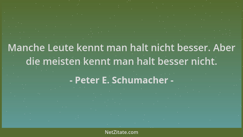 Peter E. Schumacher - Manche Leute kennt man halt nicht besser. Aber die meisten kennt man halt besser nicht....