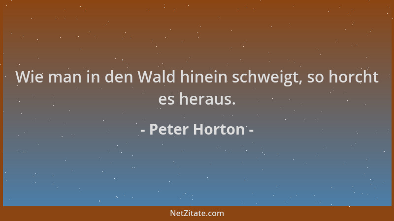 Peter Horton - Wie man in den Wald hinein schweigt, so horcht es heraus....