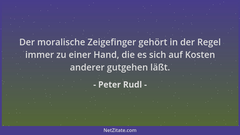 Peter Rudl - Der moralische Zeigefinger gehört in der Regel immer zu einer Hand, die es sich auf Kosten anderer gutgehen lä...