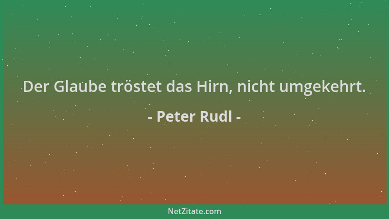 Peter Rudl - Der Glaube tröstet das Hirn, nicht umgekehrt....