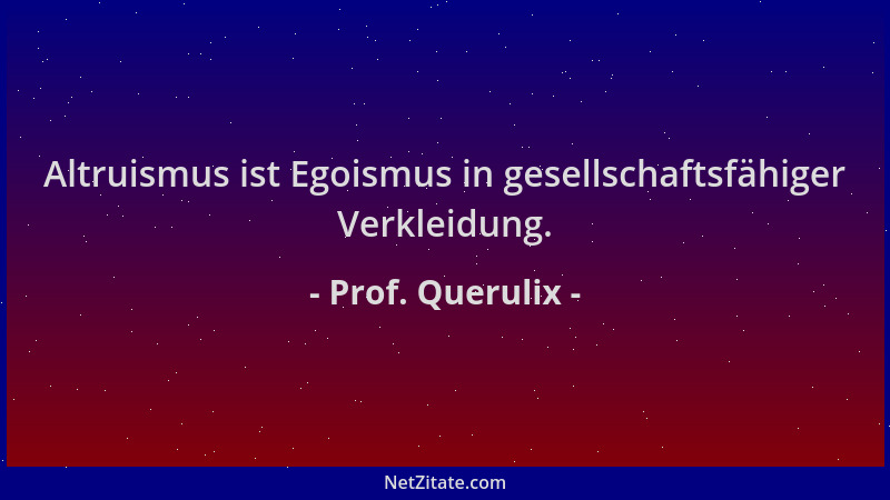 Prof. Querulix - Altruismus ist Egoismus in gesellschaftsfähiger Verkleidung....
