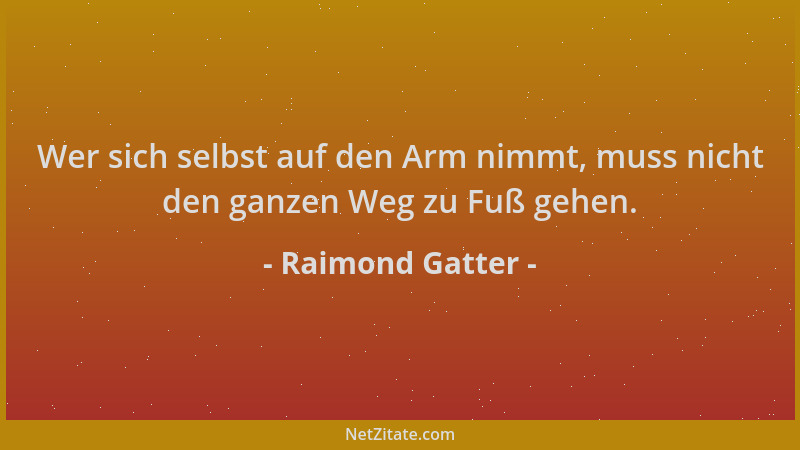 Raimond Gatter - Wer sich selbst auf den Arm nimmt, muss nicht den ganzen Weg zu Fuß gehen....