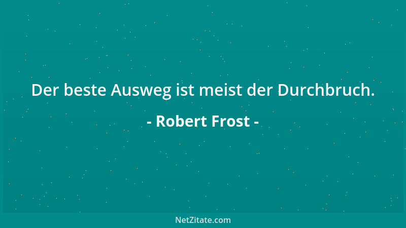 Robert Frost - Der beste Ausweg ist meist der Durchbruch....