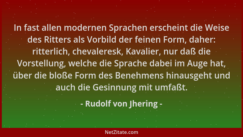 Rudolf von Jhering - In fast allen modernen Sprachen erscheint die Weise des Ritters als Vorbild der feinen Form, daher: ri...