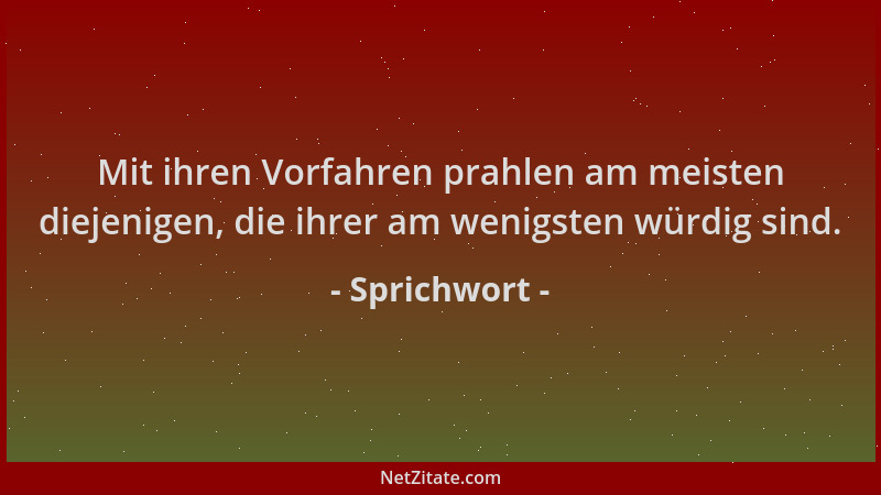 Sprichwort - Mit ihren Vorfahren prahlen am meisten diejenigen, die ihrer am wenigsten würdig sind....