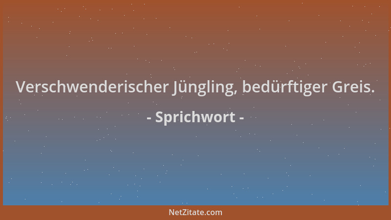 Sprichwort - Verschwenderischer Jüngling, bedürftiger Greis....