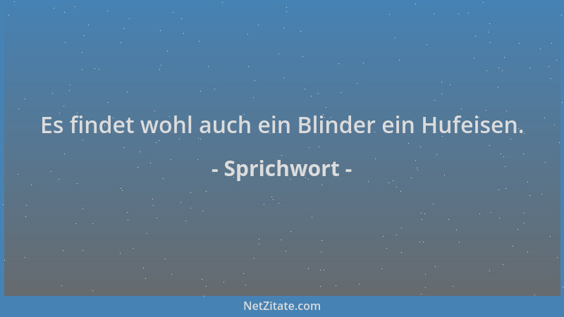 Sprichwort - Es findet wohl auch ein Blinder ein Hufeisen....