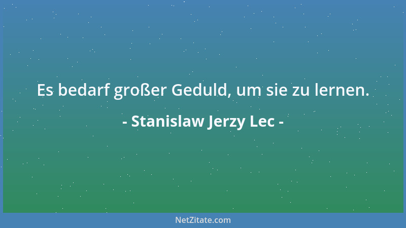 Stanislaw Jerzy Lec - Es bedarf großer Geduld, um sie zu lernen....