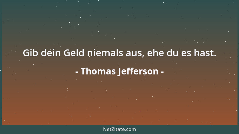 Thomas Jefferson - Gib dein Geld niemals aus, ehe du es hast....
