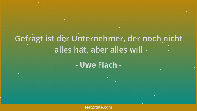 Uwe Flach - Gefragt ist der Unternehmer, der noch nicht alles hat, aber alles will...
