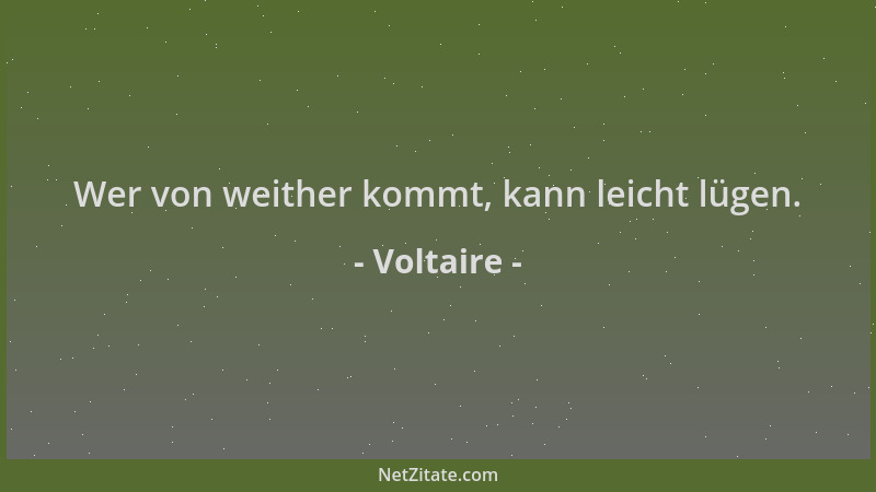Voltaire - Wer von weither kommt, kann leicht lügen....