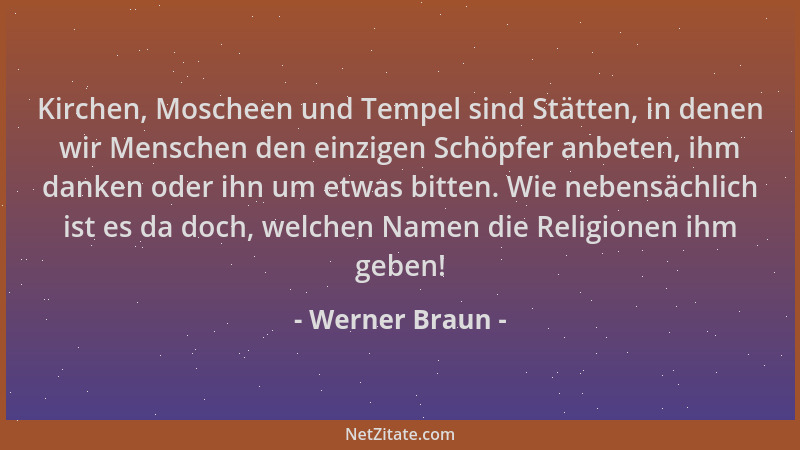 Werner Braun - Kirchen, Moscheen und Tempel sind Stätten, in denen wir Menschen den einzigen Schöpfer anbeten, ihm danken o...