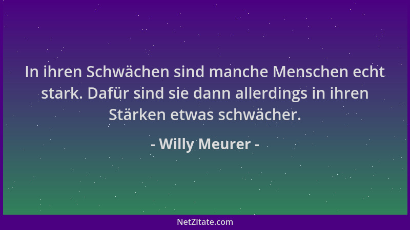 Willy Meurer - In ihren Schwächen sind manche Menschen echt stark. Dafür sind sie dann allerdings in ihren Stärken etwas sc...