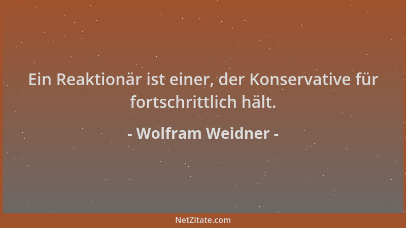 Wolfram Weidner - Ein Reaktionär ist einer, der Konservative für fortschrittlich hält....