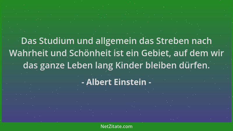 Albert Einstein - Das Studium und allgemein das Streben nach Wahrheit und Schönheit ist ein Gebiet, auf dem wir das ganze L...