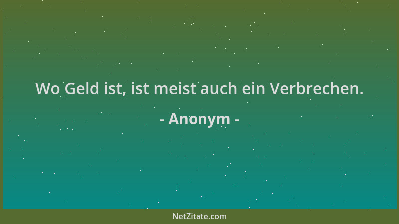 Anonym - Wo Geld ist, ist meist auch ein Verbrechen....