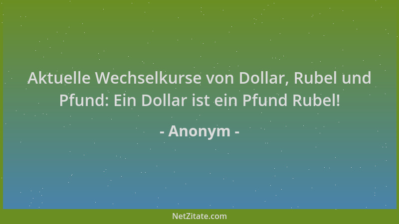Anonym - Aktuelle Wechselkurse von Dollar, Rubel und Pfund: Ein Dollar ist ein Pfund Rubel!...
