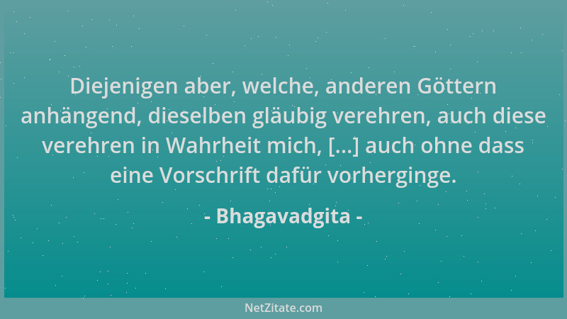 Bhagavadgita - Diejenigen aber, welche, anderen Göttern anhängend, dieselben gläubig verehren, auch diese verehren in Wahrh...