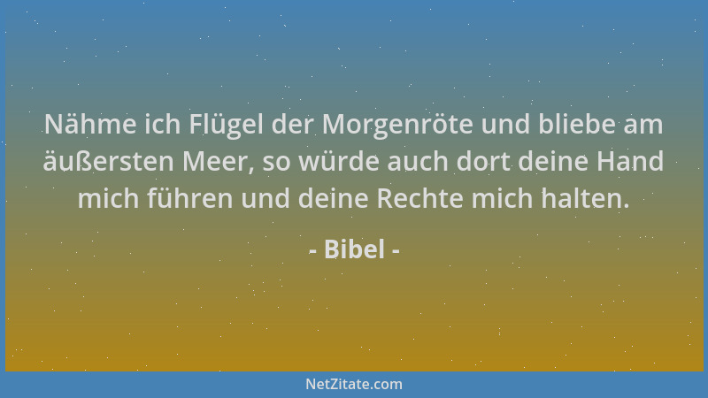 Bibel - Nähme ich Flügel der Morgenröte und bliebe am äußersten Meer, so würde auch dort deine Hand mich führen und deine R...