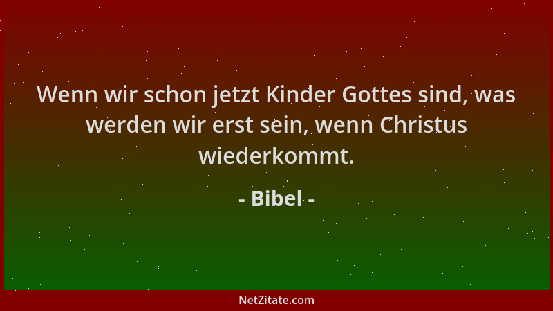 Bibel - Wenn wir schon jetzt Kinder Gottes sind, was werden wir erst sein, wenn Christus wiederkommt....